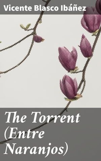 The Torrent (Entre Naranjos), Vicente Blasco Ibáñez ; Liam Hightower - Ebook - 4064066196837
