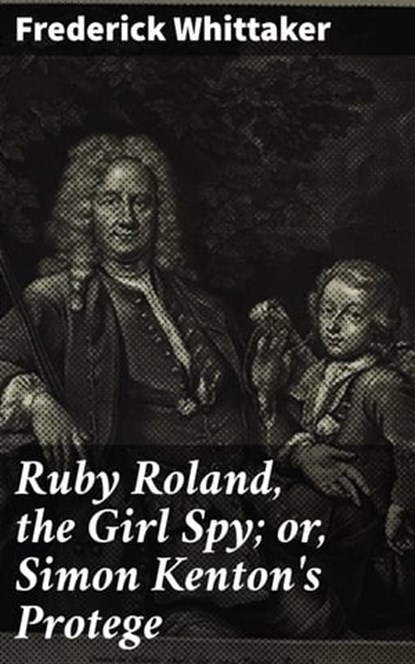Ruby Roland, the Girl Spy; or, Simon Kenton's Protege, Frederick Whittaker ; Natalie Cooke - Ebook - 4064066199371