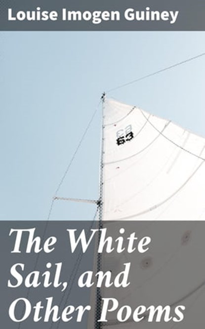 The White Sail, and Other Poems, Louise Imogen Guiney - Ebook - 4064066200060