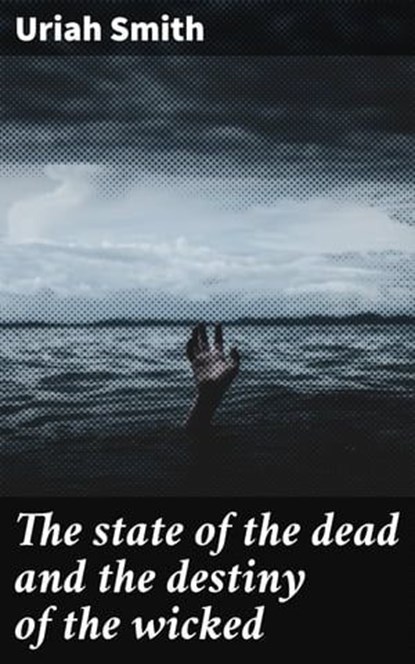 The state of the dead and the destiny of the wicked, Uriah Smith - Ebook - 4064066200251