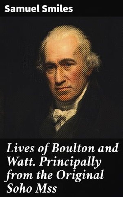 Lives of Boulton and Watt. Principally from the Original Soho Mss, Samuel Smiles - Ebook - 4064066201074