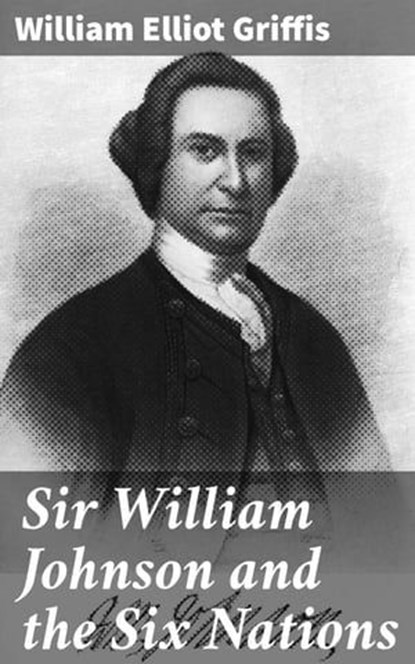 Sir William Johnson and the Six Nations, William Elliot Griffis - Ebook - 4064066201081