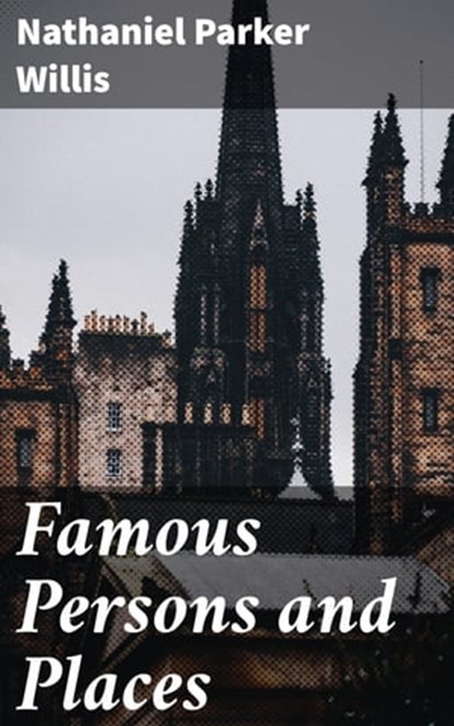 Famous Persons and Places, Nathaniel Parker Willis ; Cassidy Atkinson - Ebook - 4064066201661