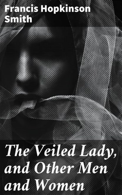 The Veiled Lady, and Other Men and Women, Francis Hopkinson Smith - Ebook - 4064066202521