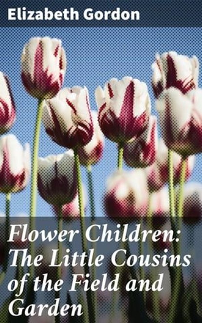 Flower Children: The Little Cousins of the Field and Garden, Elizabeth Gordon - Ebook - 4064066202583