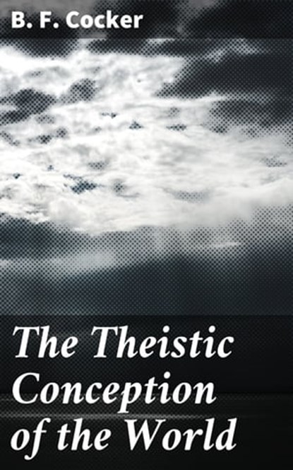 The Theistic Conception of the World, B. F. Cocker ; Connor Ashford - Ebook - 4064066202729