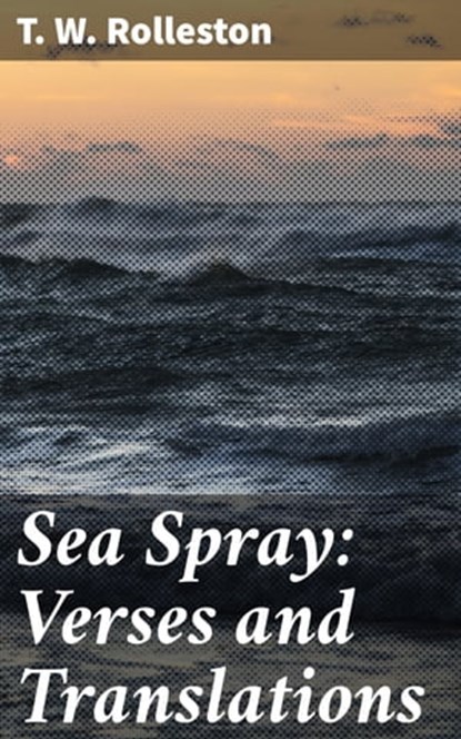 Sea Spray: Verses and Translations, T. W. Rolleston - Ebook - 4064066203184