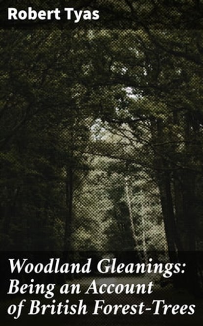 Woodland Gleanings: Being an Account of British Forest-Trees, Robert Tyas ; Cassidy Atkinson - Ebook - 4064066204808