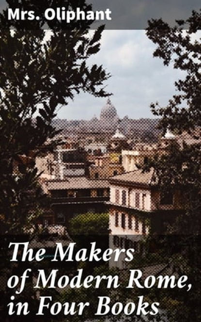 The Makers of Modern Rome, in Four Books, Mrs. Oliphant - Ebook - 4064066205201