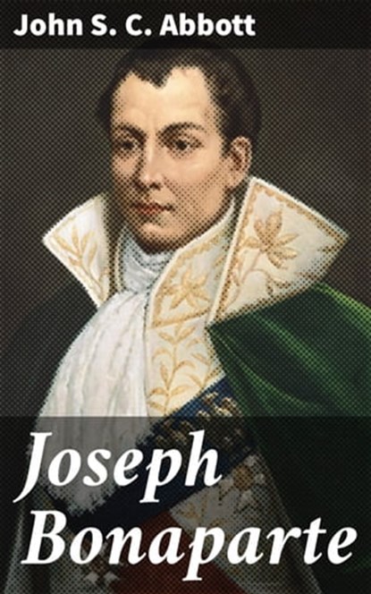 Joseph Bonaparte, John S. C. Abbott ; Graham Montrose - Ebook - 4064066206994