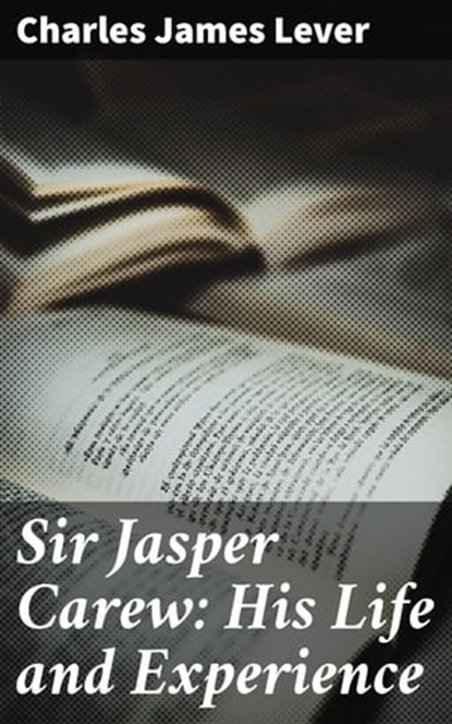 Sir Jasper Carew: His Life and Experience, Charles James Lever - Ebook - 4064066208219