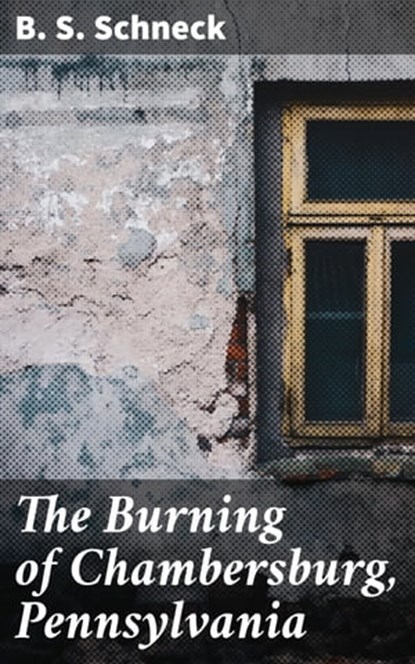 The Burning of Chambersburg, Pennsylvania, B. S. Schneck - Ebook - 4064066208448