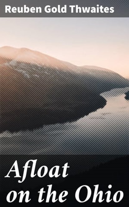 Afloat on the Ohio, Reuben Gold Thwaites ; Julia Dunn - Ebook - 4064066209582