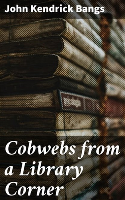 Cobwebs from a Library Corner, John Kendrick Bangs - Ebook - 4064066210069