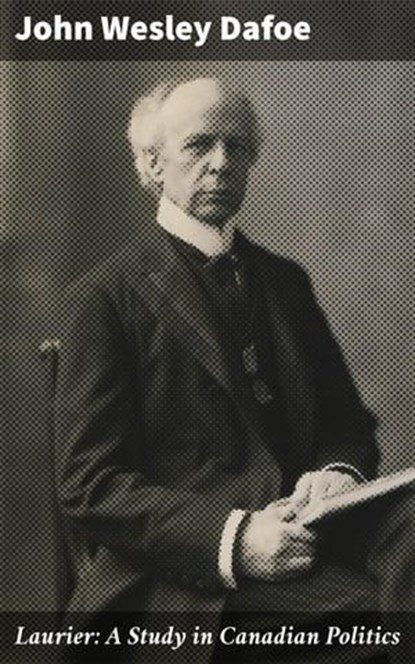 Laurier: A Study in Canadian Politics, John Wesley Dafoe ; Connor Burgess - Ebook - 4064066212612