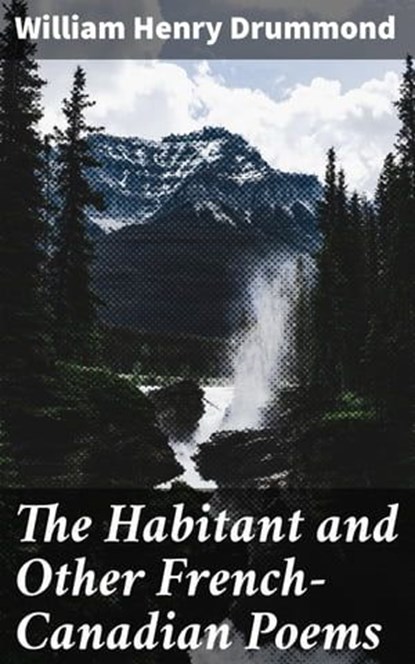 The Habitant and Other French-Canadian Poems, William Henry Drummond ; Brooke Shepherd - Ebook - 4064066213350