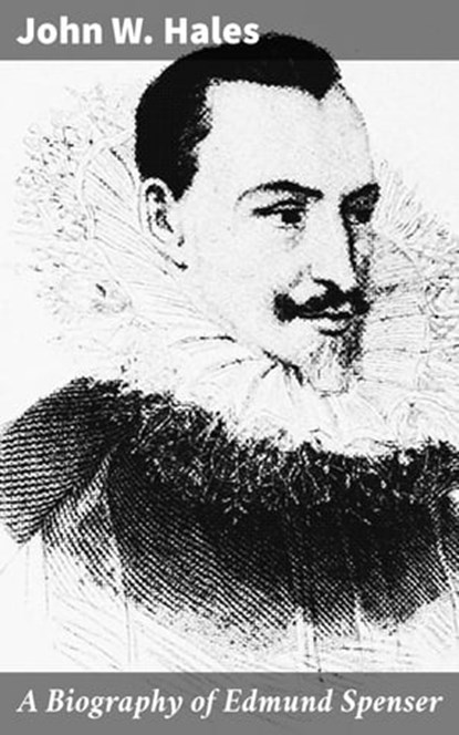 A Biography of Edmund Spenser, John W. Hales - Ebook - 4064066214074