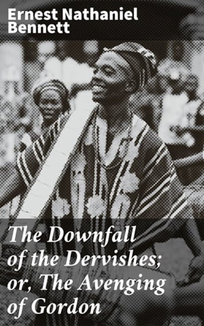 The Downfall of the Dervishes; or, The Avenging of Gordon, Ernest Nathaniel Bennett ; Scott Berry - Ebook - 4064066216405
