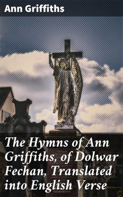 The Hymns of Ann Griffiths, of Dolwar Fechan, Translated into English Verse, Ann Griffiths ; Molly Warner - Ebook - 4064066216443