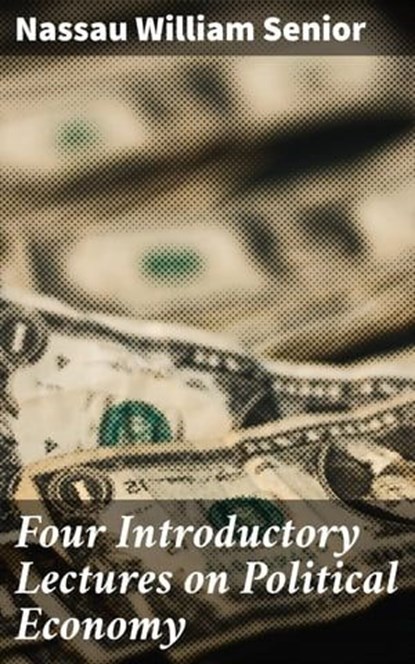 Four Introductory Lectures on Political Economy, Nassau William Senior - Ebook - 4064066217358