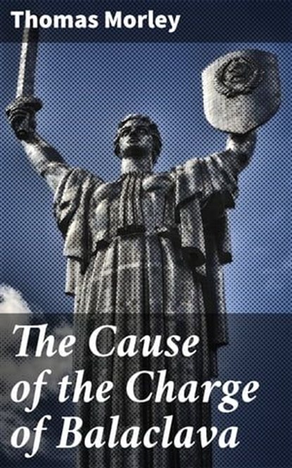 The Cause of the Charge of Balaclava, Thomas Morley - Ebook - 4064066217860