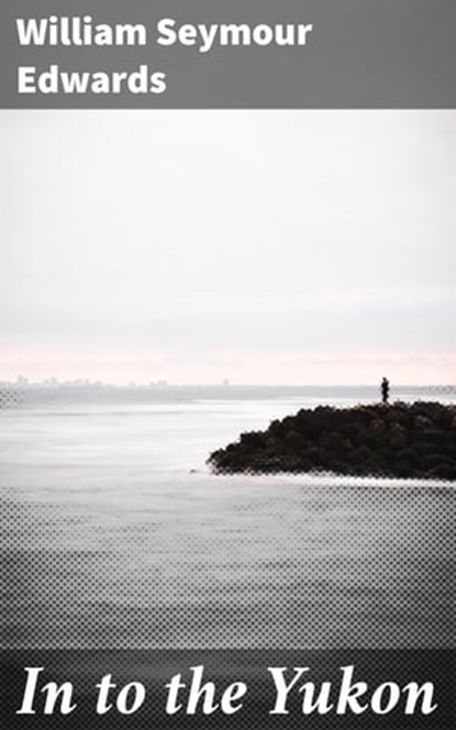 In to the Yukon, William Seymour Edwards - Ebook - 4064066218607