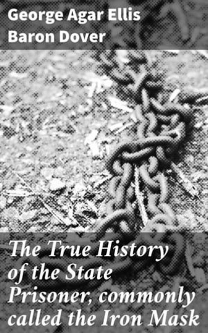The True History of the State Prisoner, commonly called the Iron Mask, George Agar Ellis Baron Dover - Ebook - 4064066218652