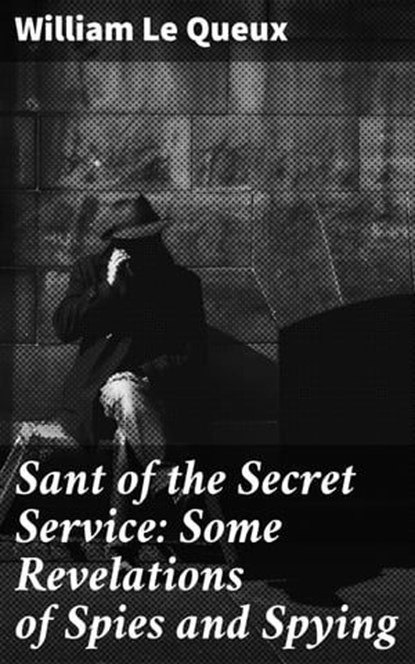 Sant of the Secret Service: Some Revelations of Spies and Spying, William Le Queux - Ebook - 4064066219062