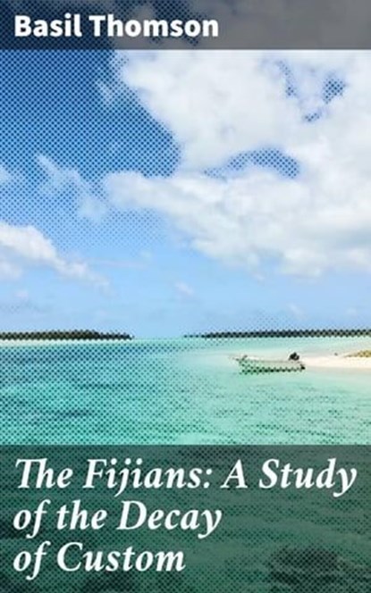 The Fijians: A Study of the Decay of Custom, Basil Thomson - Ebook - 4064066220099