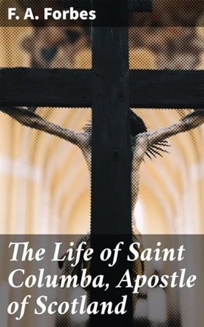 The Life of Saint Columba, Apostle of Scotland, F. A. Forbes ; Rosalind Thatcher - Ebook - 4064066220976