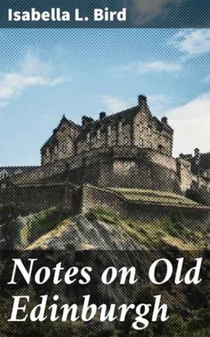 Notes on Old Edinburgh, Isabella L. Bird - Ebook - 4064066221003