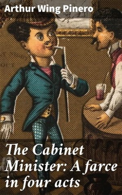 The Cabinet Minister: A farce in four acts, Arthur Wing Pinero - Ebook - 4064066221805