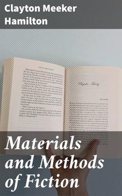 Materials and Methods of Fiction, Clayton Meeker Hamilton ; Ryan Wells - Ebook - 4064066222963