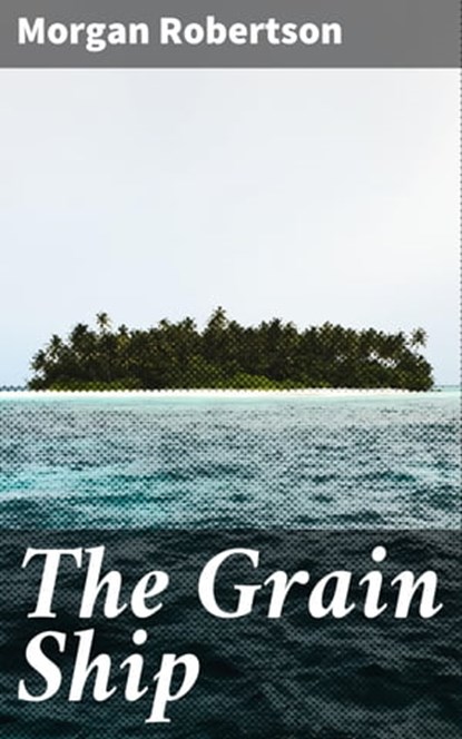 The Grain Ship, Morgan Robertson - Ebook - 4064066224189