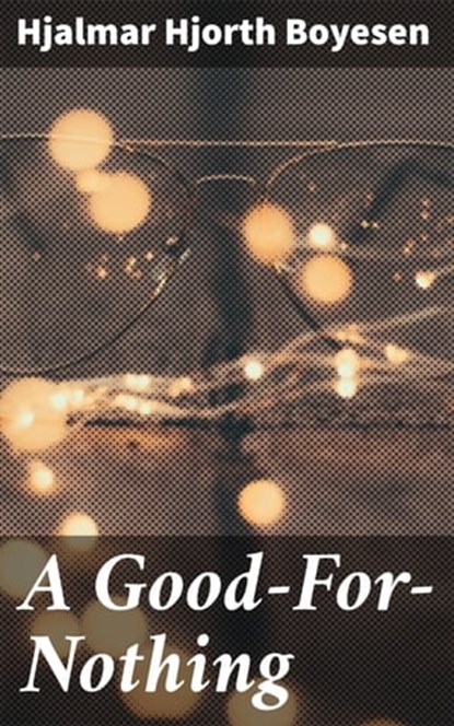 A Good-For-Nothing, Hjalmar Hjorth Boyesen - Ebook - 4064066224950
