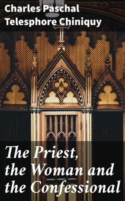 The Priest, the Woman and the Confessional, Charles Paschal Telesphore Chiniquy - Ebook - 4064066225919