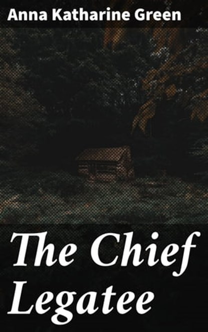 The Chief Legatee, Anna Katharine Green - Ebook - 4064066226831
