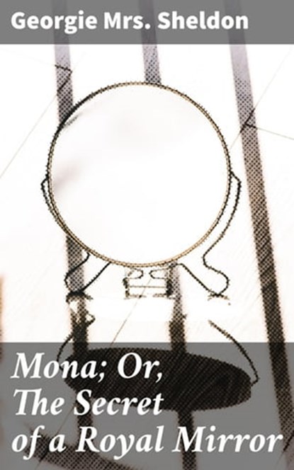 Mona; Or, The Secret of a Royal Mirror, Georgie Mrs. Sheldon - Ebook - 4064066228088