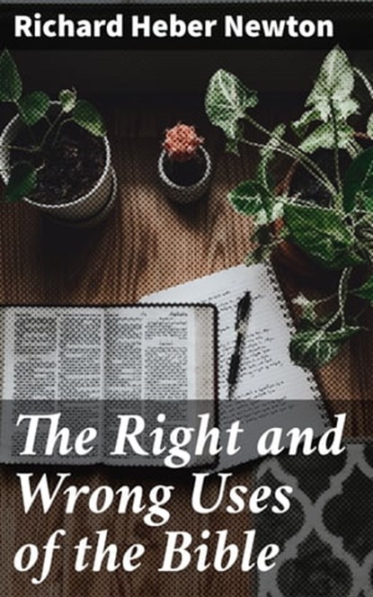 The Right and Wrong Uses of the Bible, Richard Heber Newton - Ebook - 4064066228781