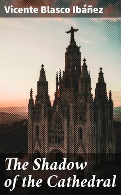 The Shadow of the Cathedral, Vicente Blasco Ibáñez - Ebook - 4064066228842