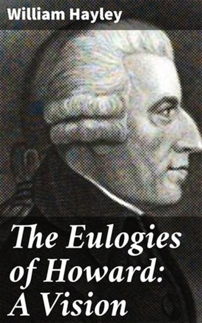 The Eulogies of Howard: A Vision, William Hayley - Ebook - 4064066229375