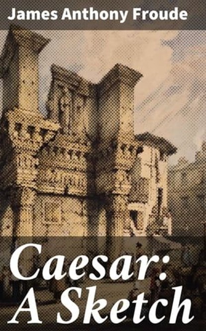Caesar: A Sketch, James Anthony Froude ; Rosalind Thatcher - Ebook - 4064066229764
