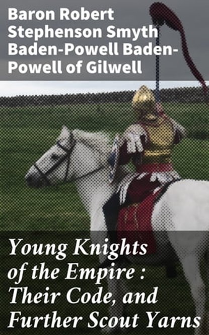 Young Knights of the Empire : Their Code, and Further Scout Yarns, Baron Robert Stephenson Smyth Baden-Powell Baden-Powell of Gilwell ; Megan Ross - Ebook - 4064066230371