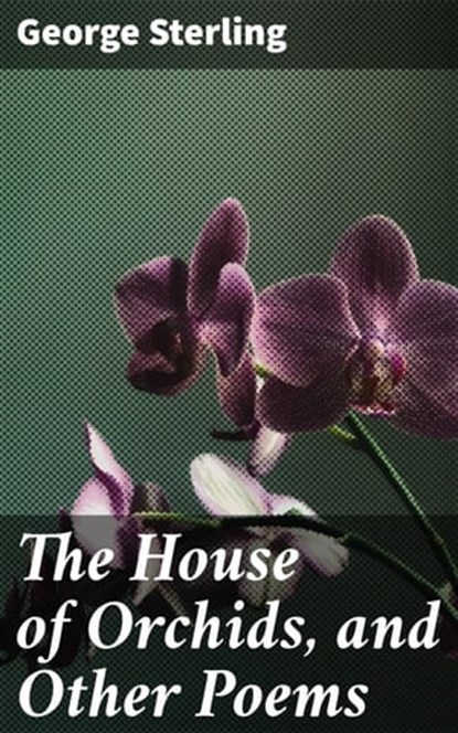 The House of Orchids, and Other Poems, George Sterling - Ebook - 4064066231705