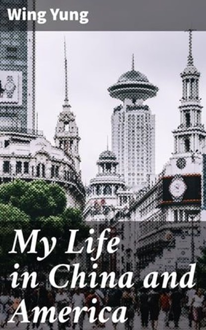 My Life in China and America, Wing Yung ; Chloe Fields - Ebook - 4064066232399