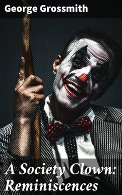 A Society Clown: Reminiscences, George Grossmith - Ebook - 4064066232801