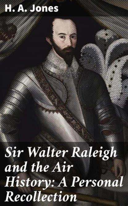 Sir Walter Raleigh and the Air History: A Personal Recollection, H. A. Jones - Ebook - 4064066234249
