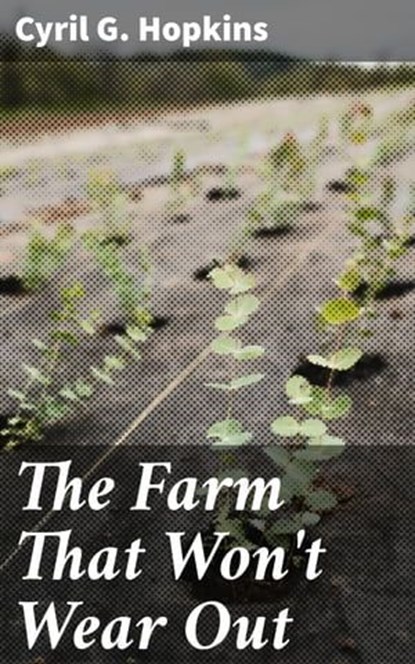 The Farm That Won't Wear Out, Cyril G. Hopkins - Ebook - 4064066234669