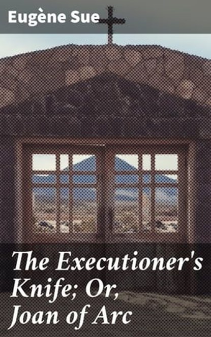 The Executioner's Knife; Or, Joan of Arc, Eugène Sue - Ebook - 4064066237004