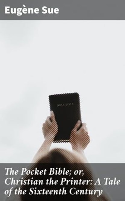 The Pocket Bible; or, Christian the Printer: A Tale of the Sixteenth Century, Eugène Sue - Ebook - 4064066237783